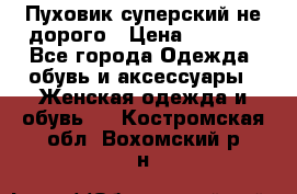  Пуховик суперский не дорого › Цена ­ 5 000 - Все города Одежда, обувь и аксессуары » Женская одежда и обувь   . Костромская обл.,Вохомский р-н